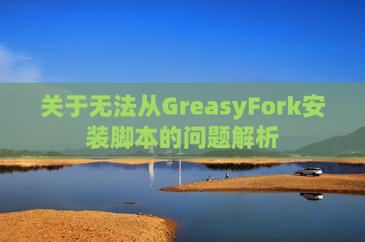 关于无法从GreasyFork安装脚本的问题解析