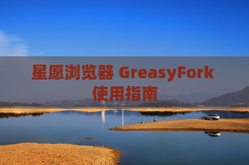 星愿浏览器 GreasyFork 使用指南