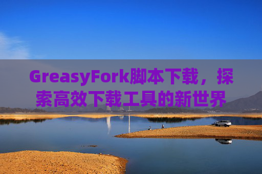 GreasyFork脚本下载，探索高效下载工具的新世界
